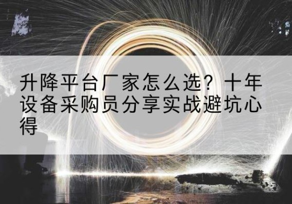 斗门升降平台厂家-怎么选？十年设备采购员分享实战避坑心得